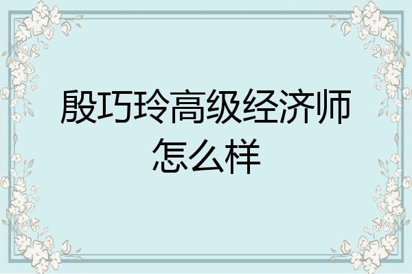 殷巧玲高级经济师怎么样