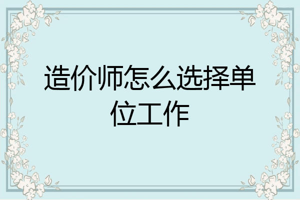 造价师怎么选择单位工作