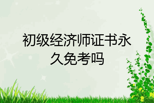 初级经济师证书永久免考吗