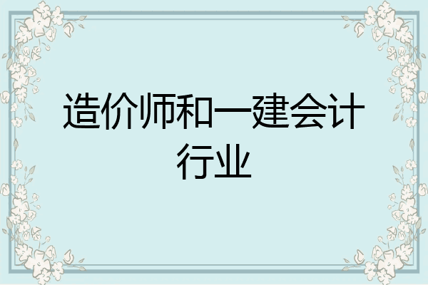 造价师和一建会计行业