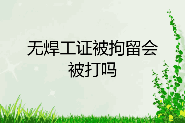无焊工证被拘留会被打吗