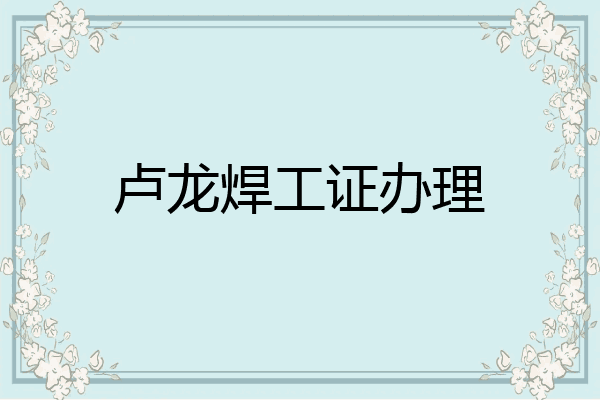 卢龙焊工证办理