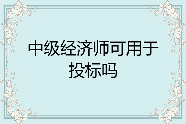 中级经济师可用于投标吗