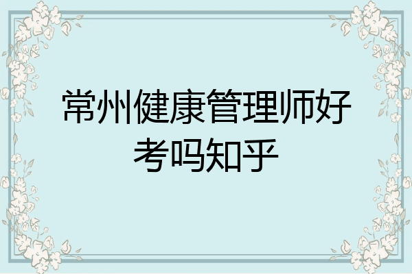 常州健康管理师好考吗知乎