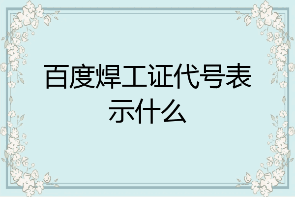 百度焊工证代号表示什么