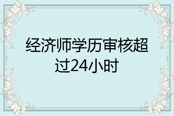 经济师学历审核超过24小时