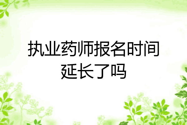 执业药师报名时间延长了吗