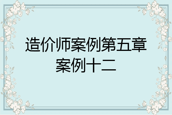 造价师案例第五章案例十二