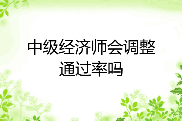 中级经济师会调整通过率吗