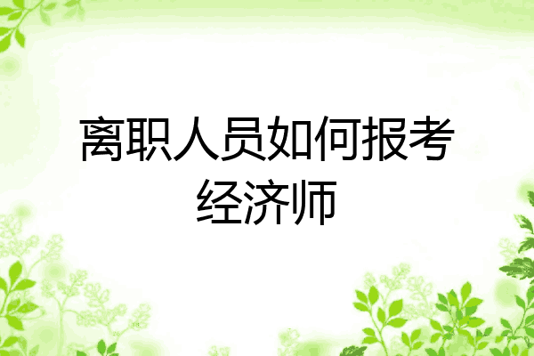 离职人员如何报考经济师