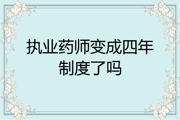 执业药师变成四年制度了吗