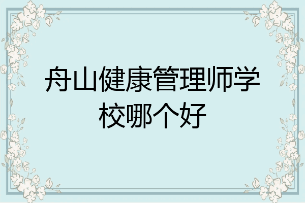 舟山健康管理师学校哪个好