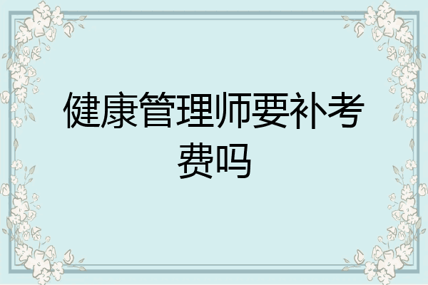 健康管理师要补考费吗