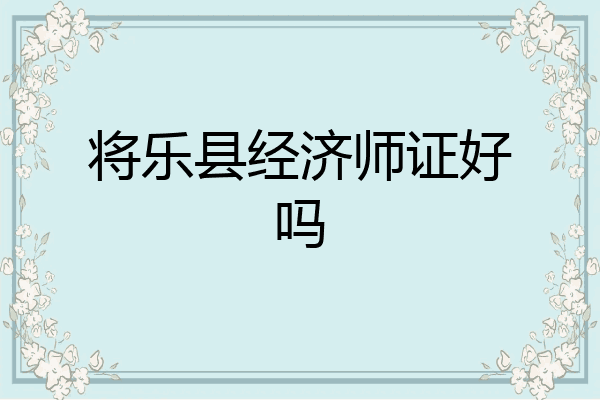 将乐县经济师证好吗