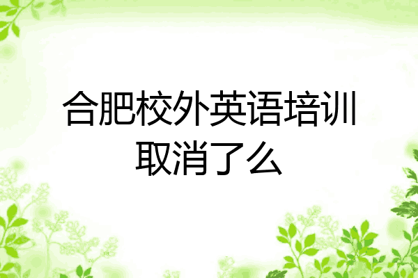 合肥校外英语培训取消了么
