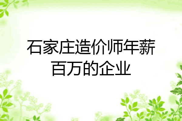石家庄造价师年薪百万的企业