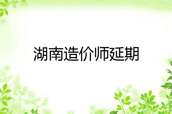 湖南造价师延期