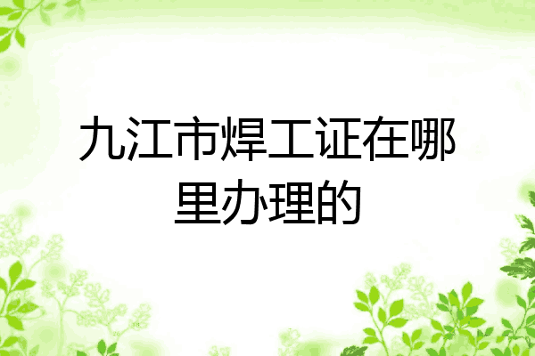 九江市焊工证在哪里办理的