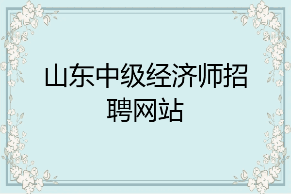 山东中级经济师招聘网站