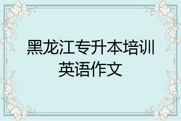 黑龙江专升本培训英语作文