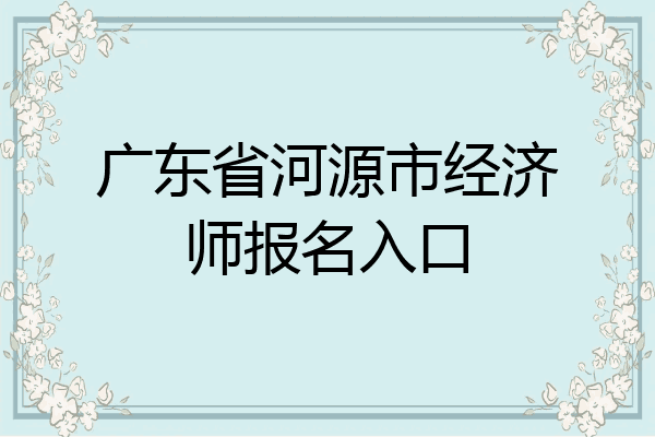 广东省河源市经济师报名入口