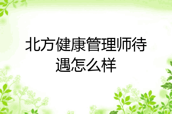 北方健康管理师待遇怎么样