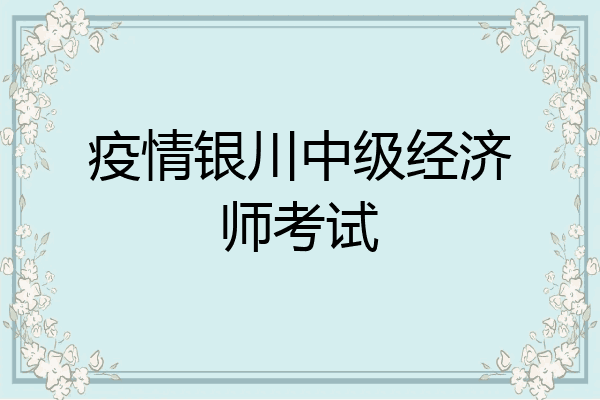 疫情银川中级经济师考试