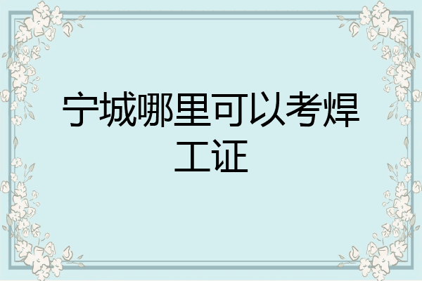 宁城哪里可以考焊工证