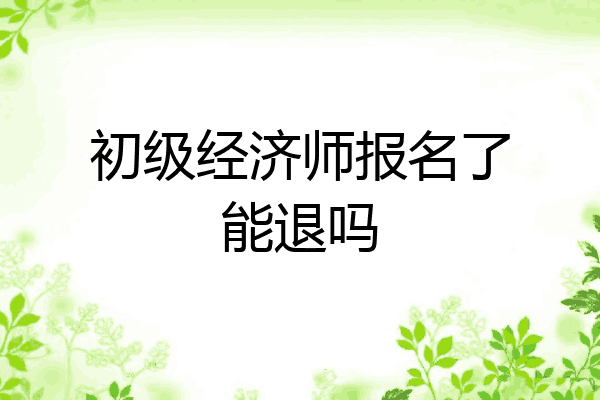 初级经济师报名了能退吗