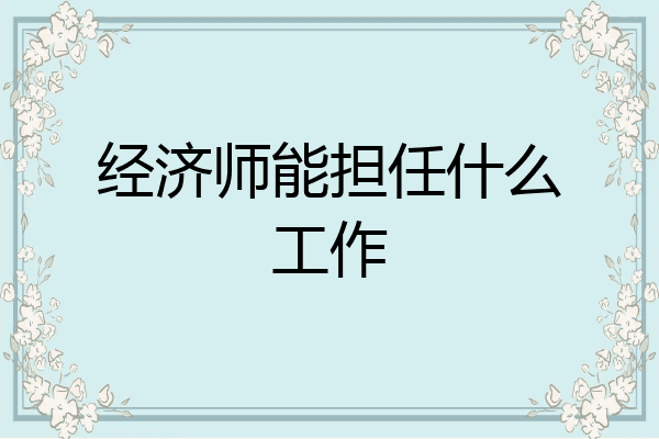 经济师能担任什么工作