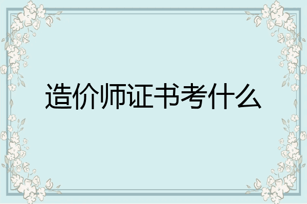 造价师证书考什么