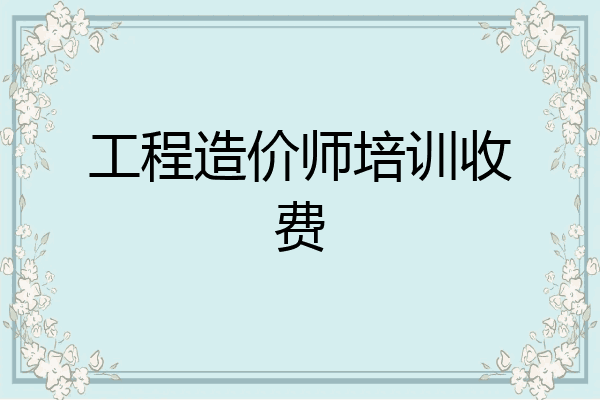 工程造价师培训收费