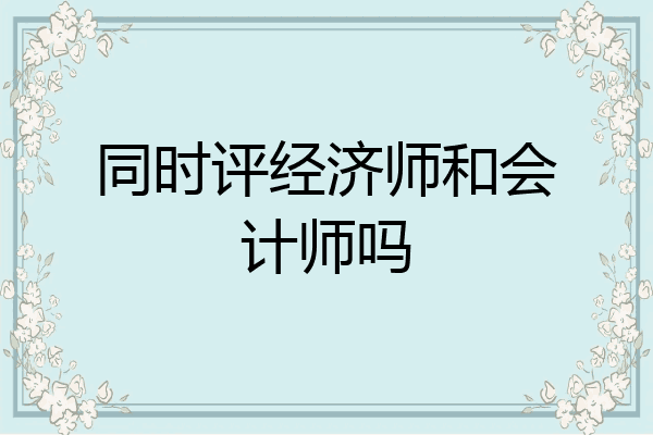 同时评经济师和会计师吗