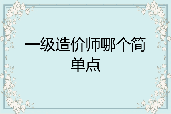 一级造价师哪个简单点