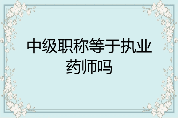 中级职称等于执业药师吗