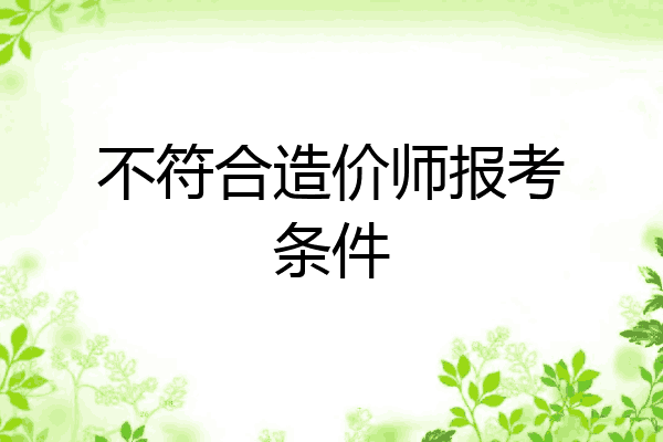 不符合造价师报考条件
