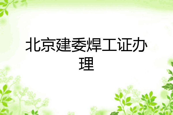 北京建委焊工证办理