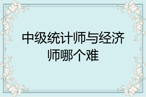 中级统计师与经济师哪个难