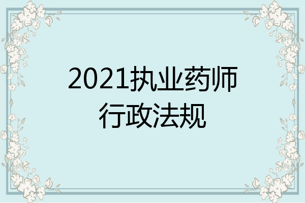 2021执业药师行政法规