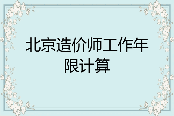 北京造价师工作年限计算
