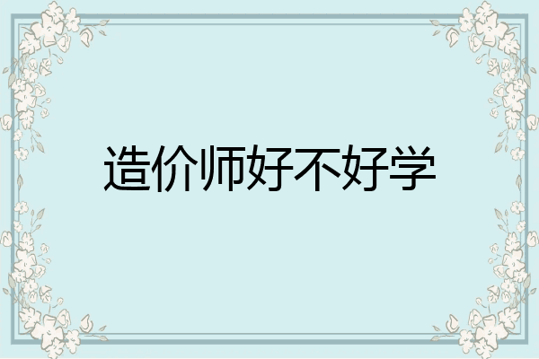造价师好不好学