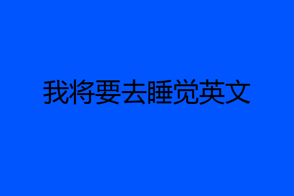 我将要去睡觉英文