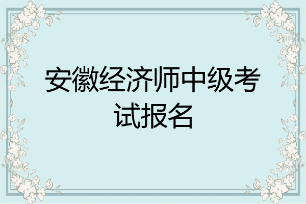 安徽经济师中级考试报名