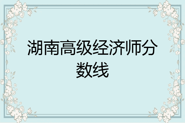 湖南高级经济师分数线