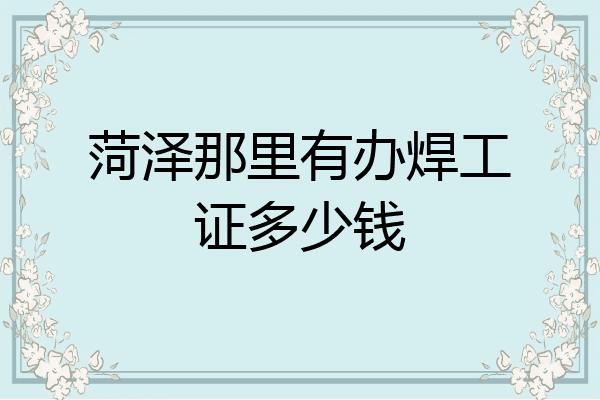 菏泽那里有办焊工证多少钱