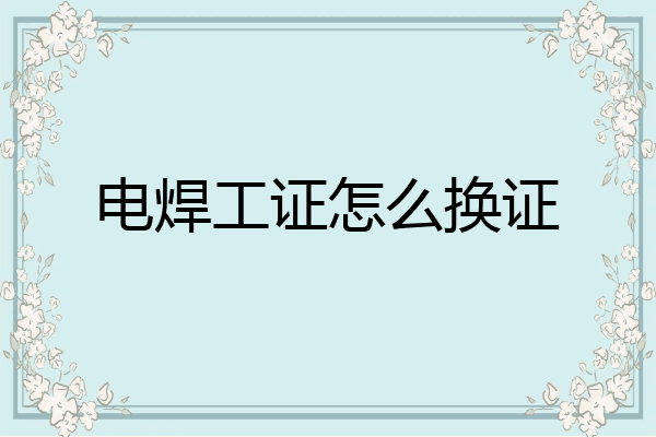 电焊工证怎么换证