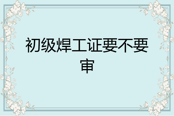 初级焊工证要不要审