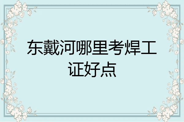 东戴河哪里考焊工证好点
