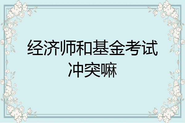 经济师和基金考试冲突嘛
