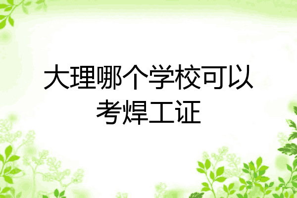 大理哪个学校可以考焊工证